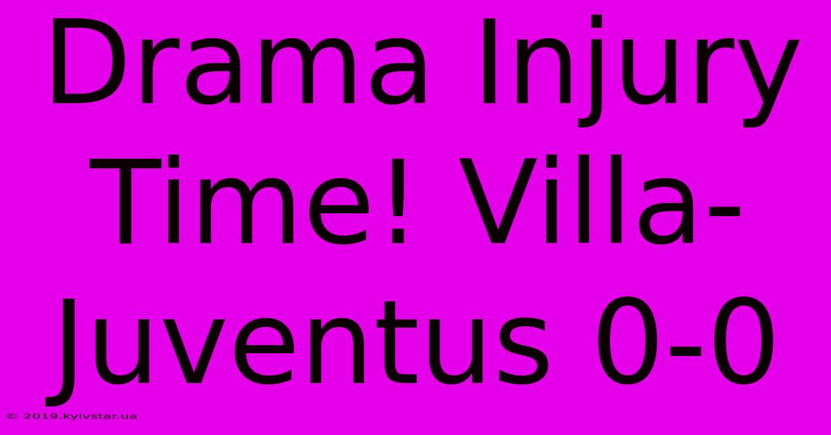 Drama Injury Time! Villa-Juventus 0-0