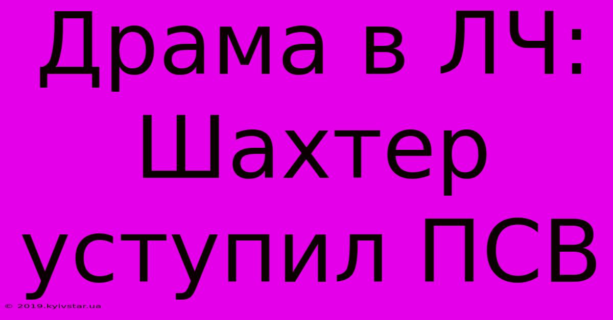 Драма В ЛЧ: Шахтер Уступил ПСВ