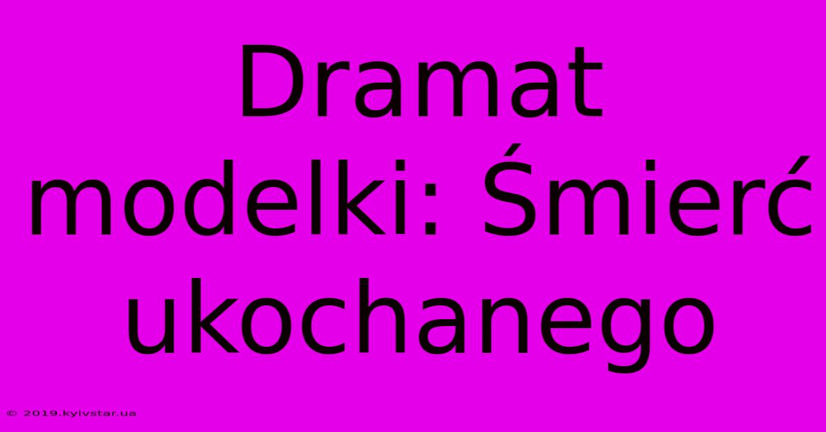 Dramat Modelki: Śmierć Ukochanego