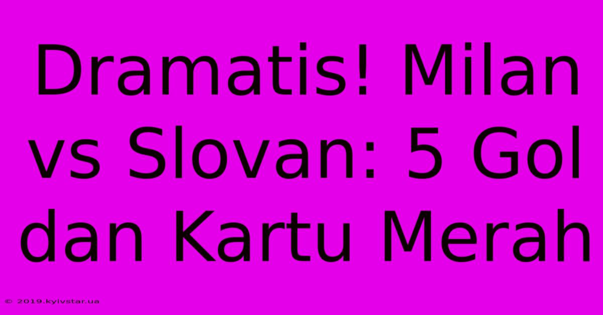 Dramatis! Milan Vs Slovan: 5 Gol Dan Kartu Merah