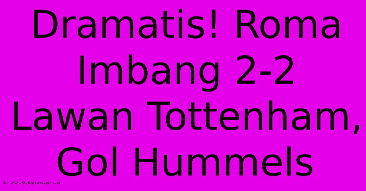 Dramatis! Roma Imbang 2-2 Lawan Tottenham, Gol Hummels