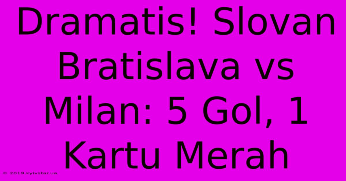 Dramatis! Slovan Bratislava Vs Milan: 5 Gol, 1 Kartu Merah