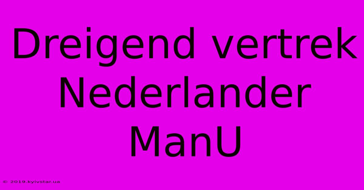 Dreigend Vertrek Nederlander ManU