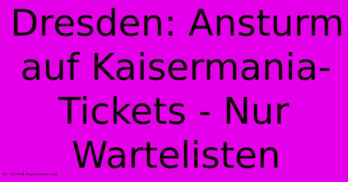 Dresden: Ansturm Auf Kaisermania-Tickets - Nur Wartelisten