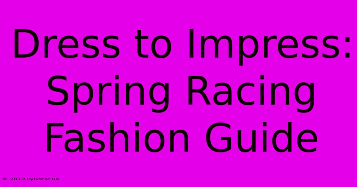 Dress To Impress: Spring Racing Fashion Guide 