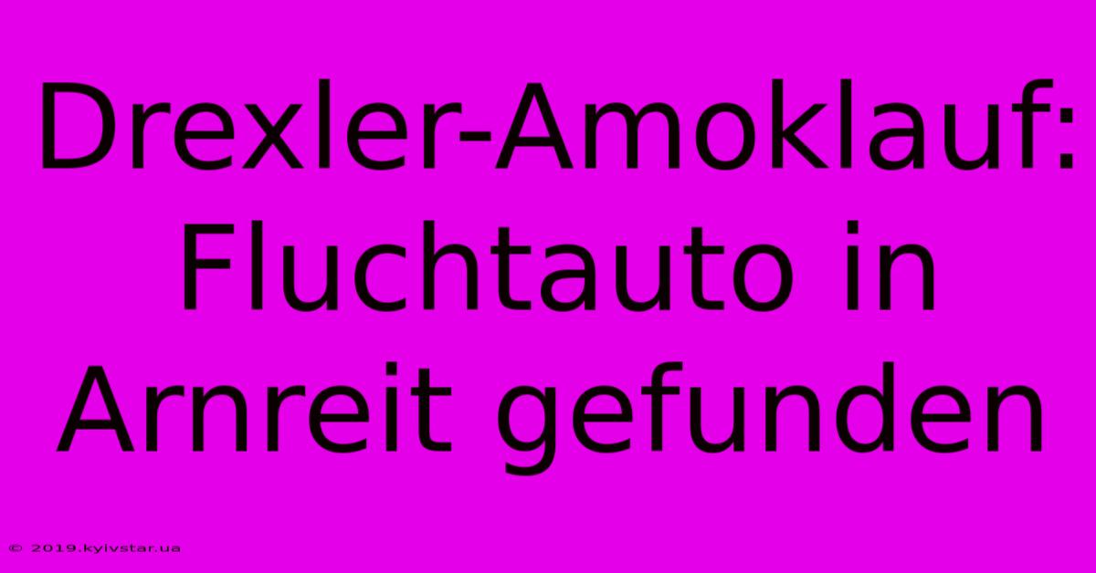 Drexler-Amoklauf: Fluchtauto In Arnreit Gefunden