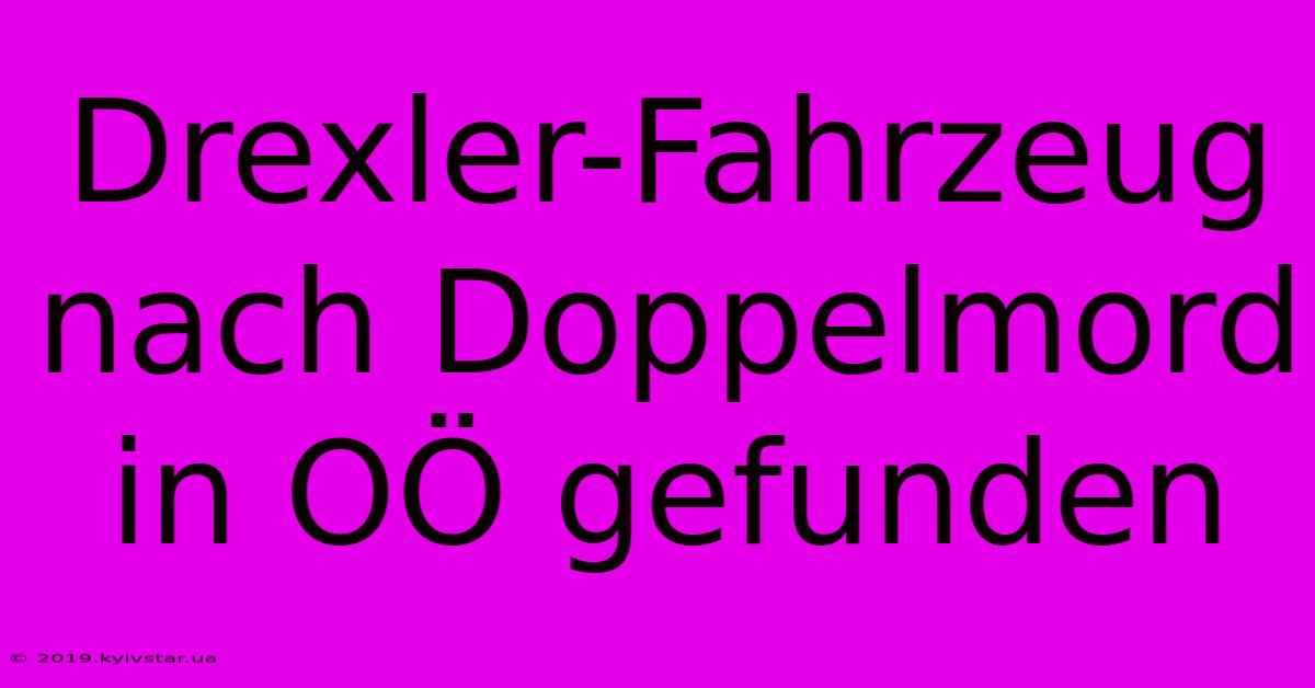 Drexler-Fahrzeug Nach Doppelmord In OÖ Gefunden