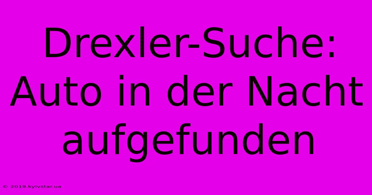 Drexler-Suche: Auto In Der Nacht Aufgefunden