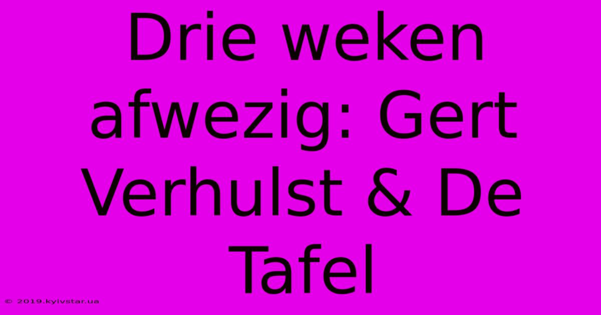 Drie Weken Afwezig: Gert Verhulst & De Tafel