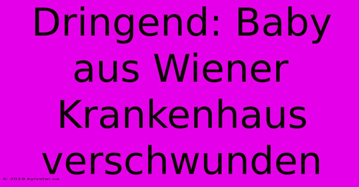 Dringend: Baby Aus Wiener Krankenhaus Verschwunden