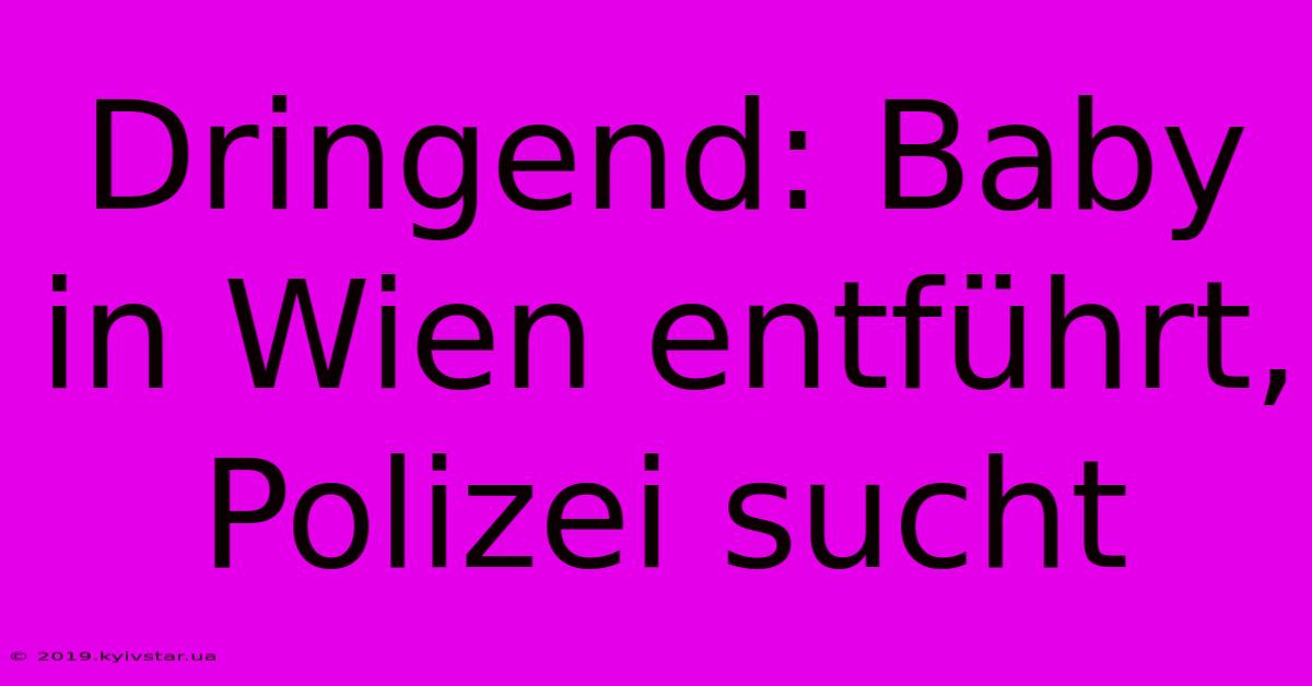 Dringend: Baby In Wien Entführt, Polizei Sucht