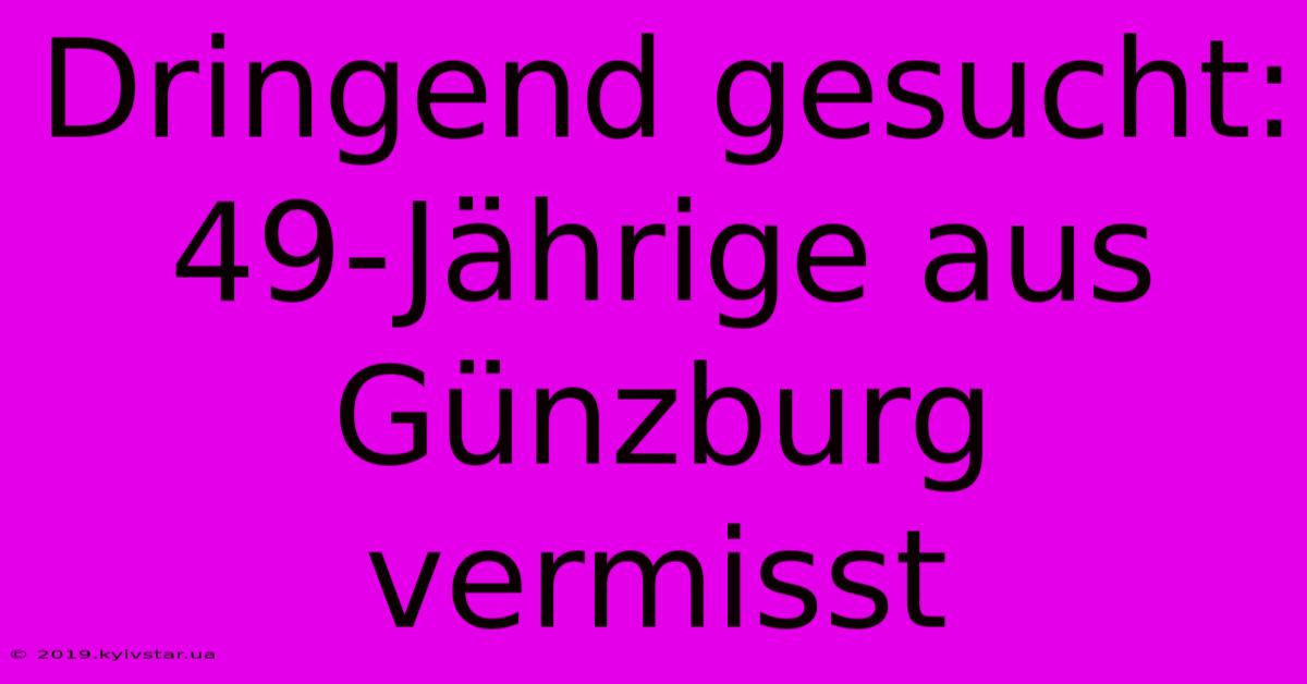 Dringend Gesucht: 49-Jährige Aus Günzburg Vermisst