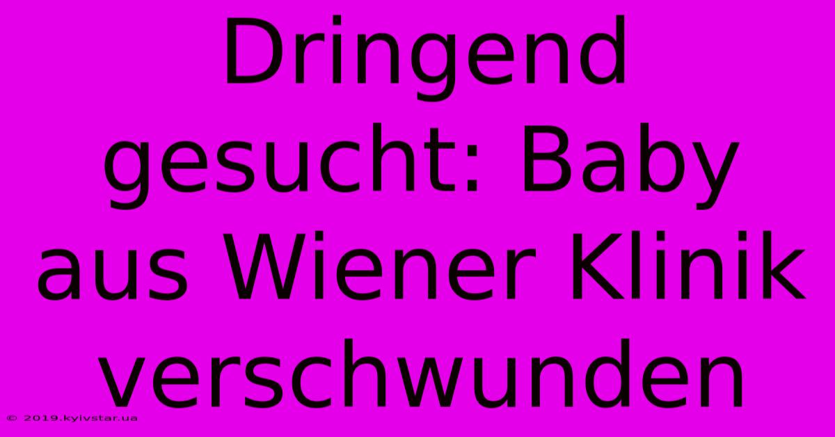 Dringend Gesucht: Baby Aus Wiener Klinik Verschwunden