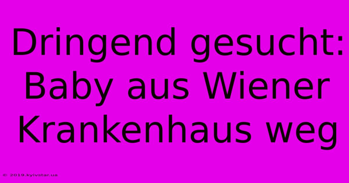 Dringend Gesucht: Baby Aus Wiener Krankenhaus Weg