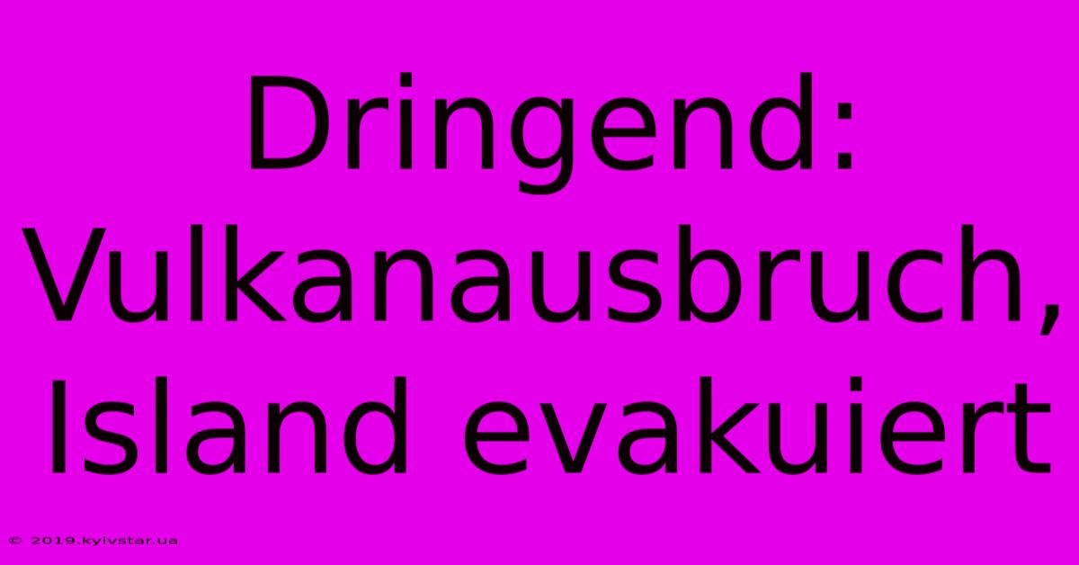 Dringend: Vulkanausbruch, Island Evakuiert