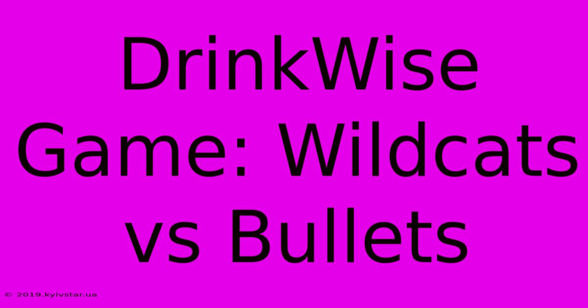 DrinkWise Game: Wildcats Vs Bullets