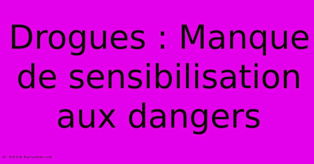 Drogues : Manque De Sensibilisation Aux Dangers