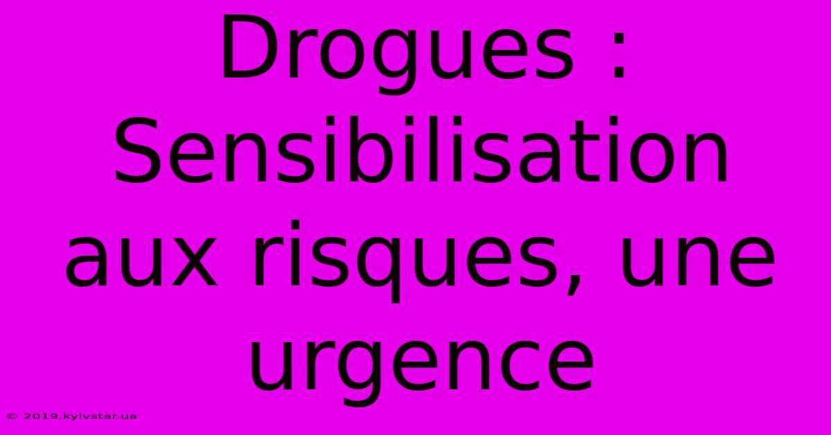 Drogues :  Sensibilisation Aux Risques, Une Urgence 