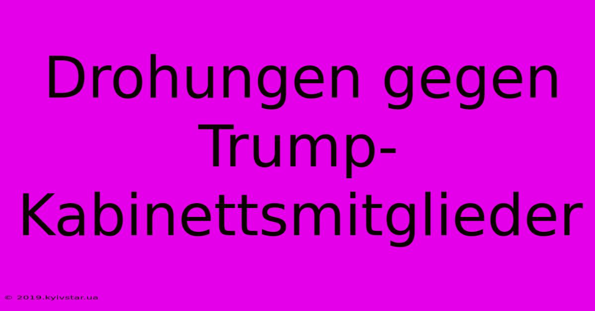 Drohungen Gegen Trump-Kabinettsmitglieder