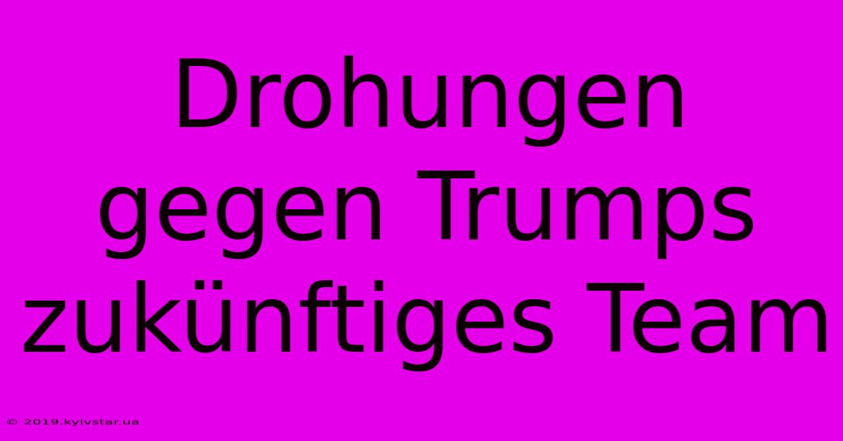 Drohungen Gegen Trumps Zukünftiges Team