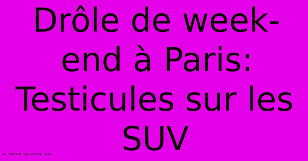 Drôle De Week-end À Paris: Testicules Sur Les SUV