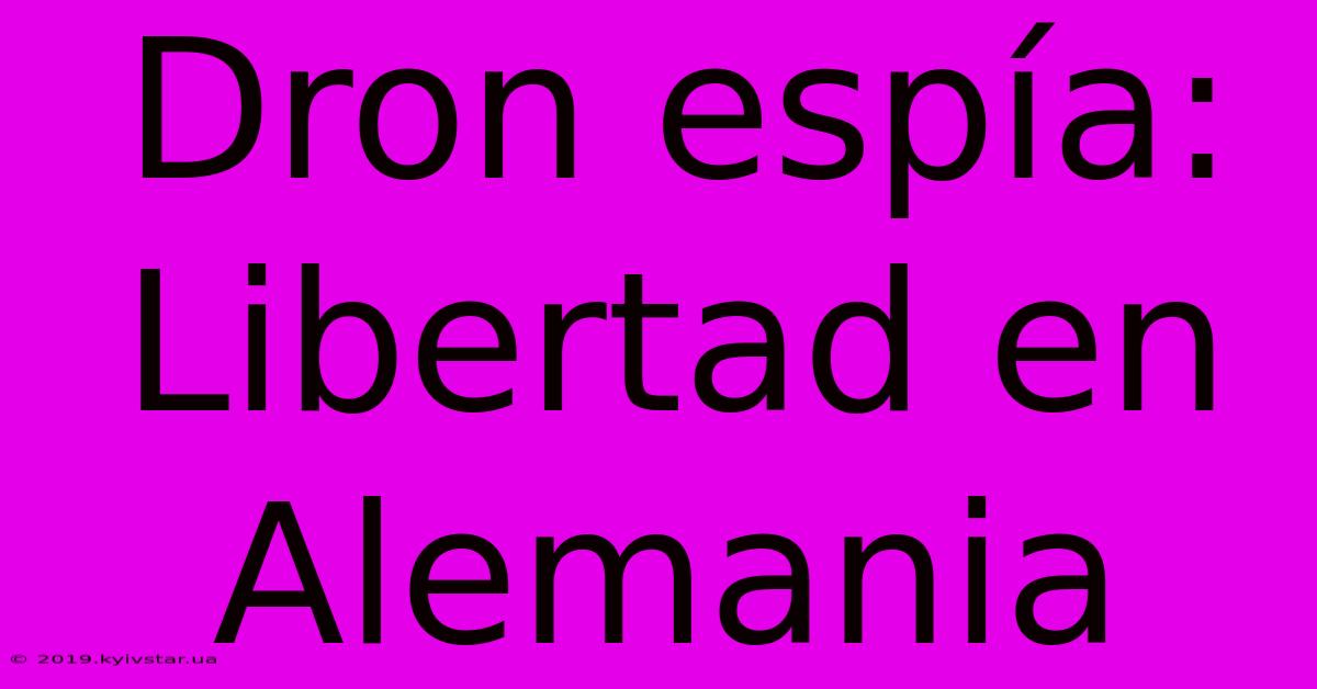 Dron Espía: Libertad En Alemania