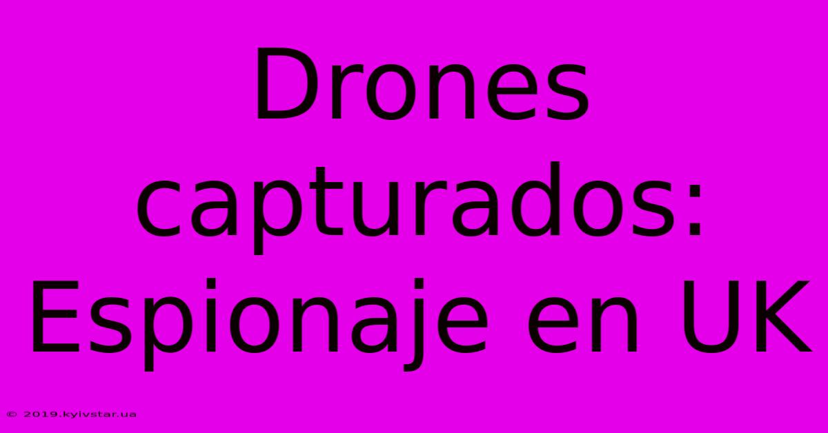 Drones Capturados: Espionaje En UK