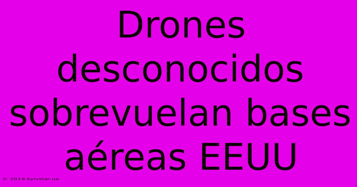 Drones Desconocidos Sobrevuelan Bases Aéreas EEUU