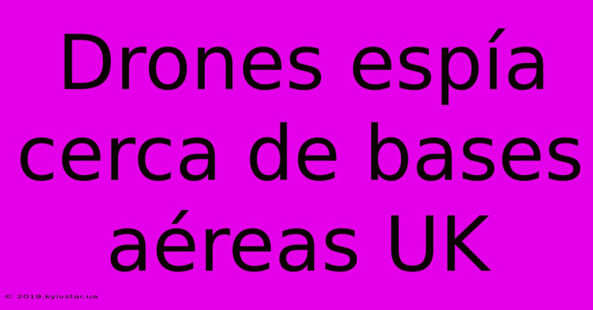 Drones Espía Cerca De Bases Aéreas UK