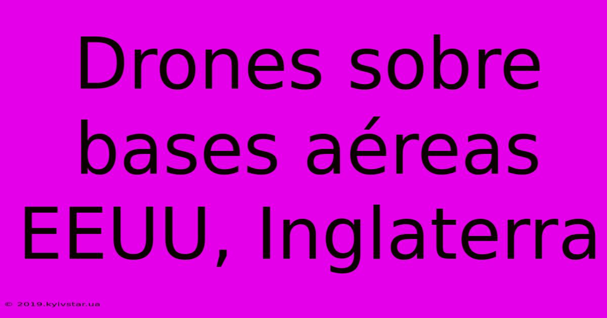 Drones Sobre Bases Aéreas EEUU, Inglaterra