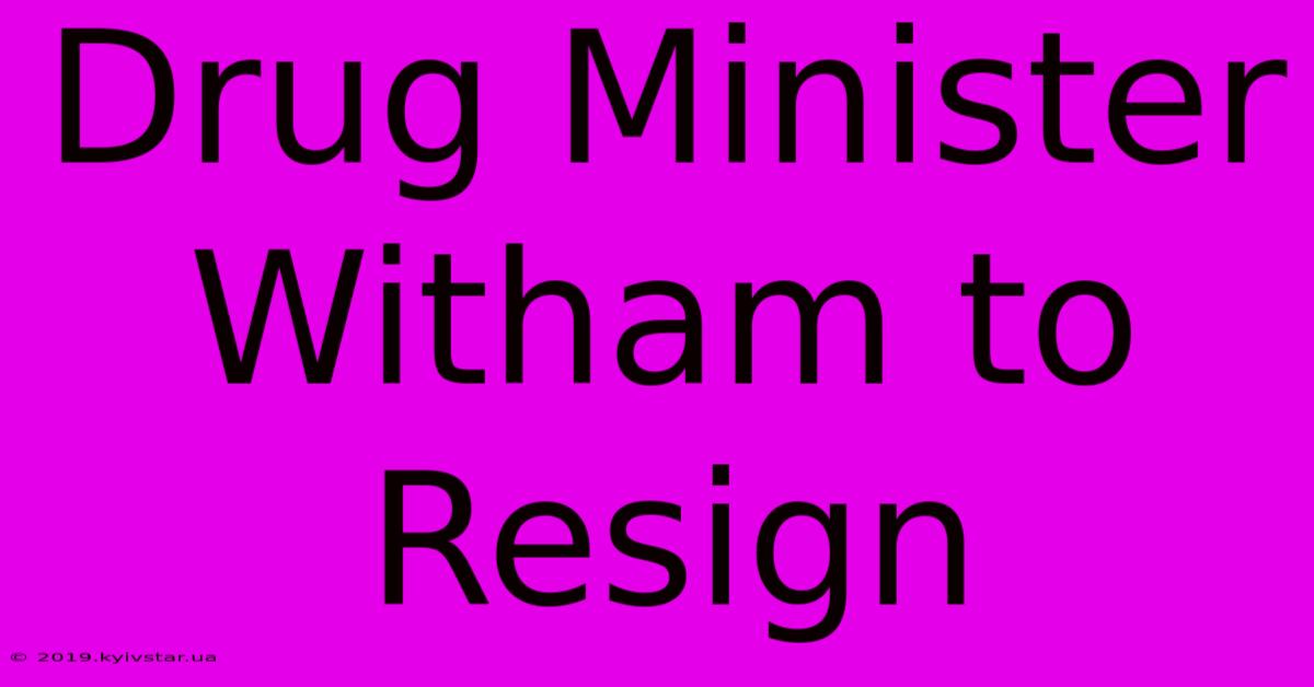 Drug Minister Witham To Resign