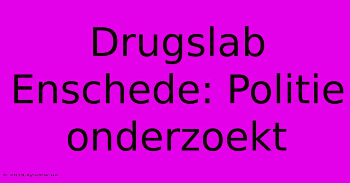 Drugslab Enschede: Politie Onderzoekt