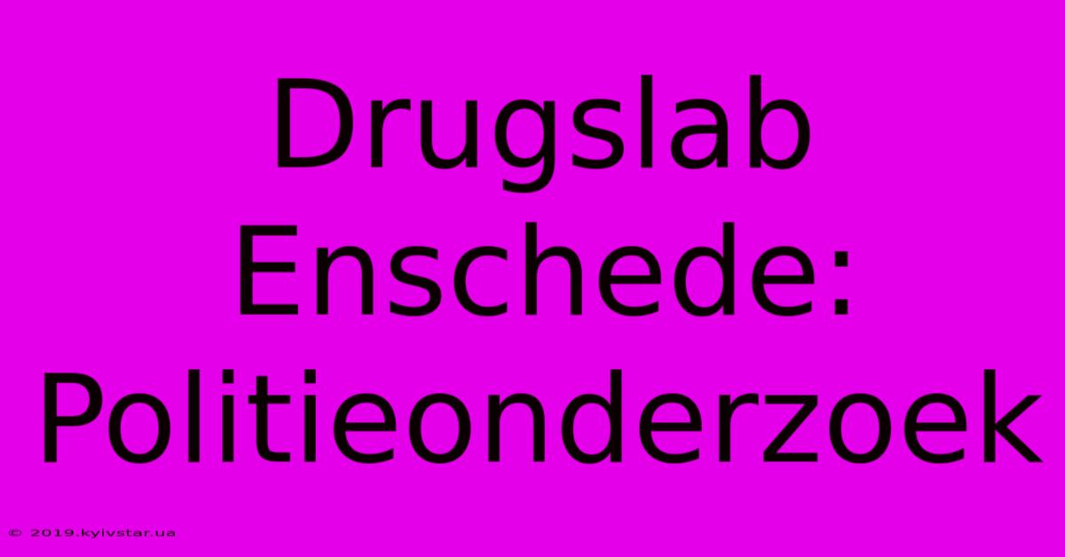 Drugslab Enschede: Politieonderzoek