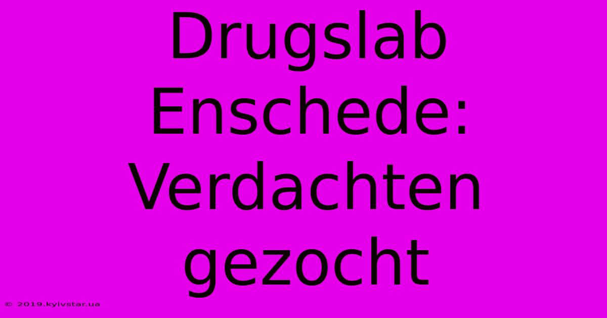 Drugslab Enschede: Verdachten Gezocht