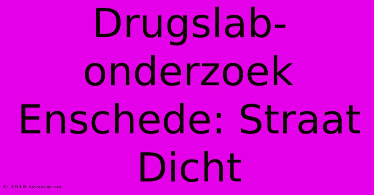 Drugslab-onderzoek Enschede: Straat Dicht