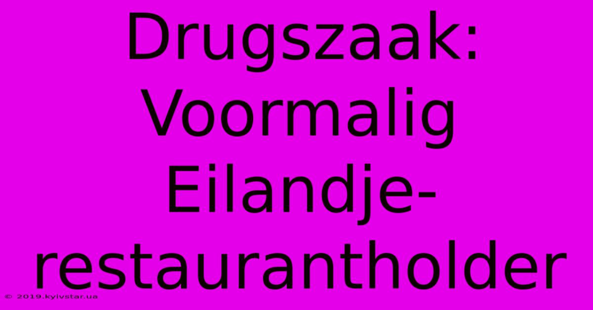 Drugszaak:  Voormalig Eilandje-restaurantholder