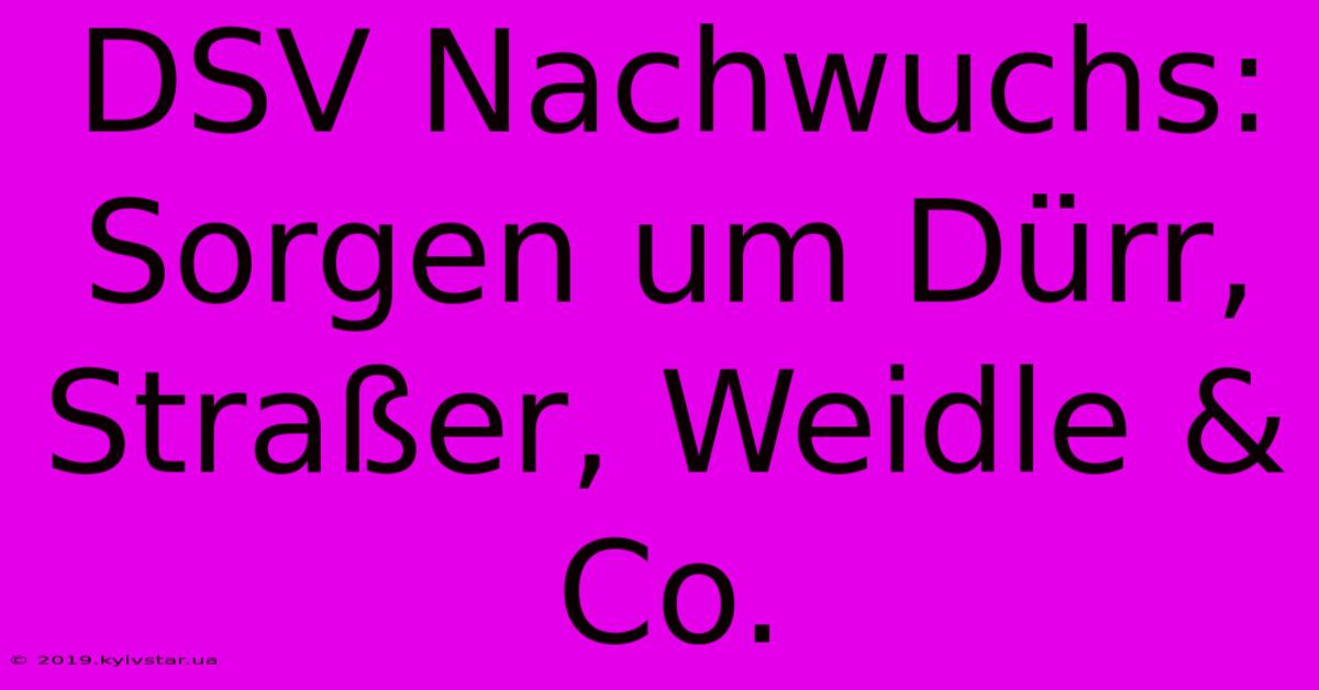 DSV Nachwuchs:  Sorgen Um Dürr, Straßer, Weidle & Co.