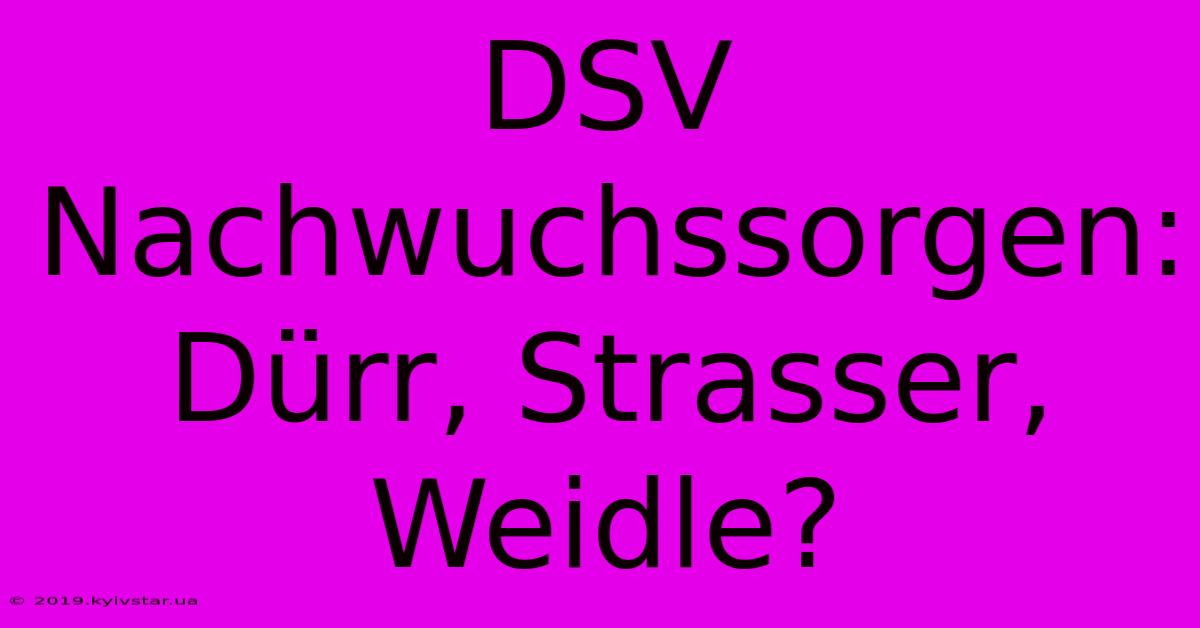 DSV Nachwuchssorgen: Dürr, Strasser, Weidle?