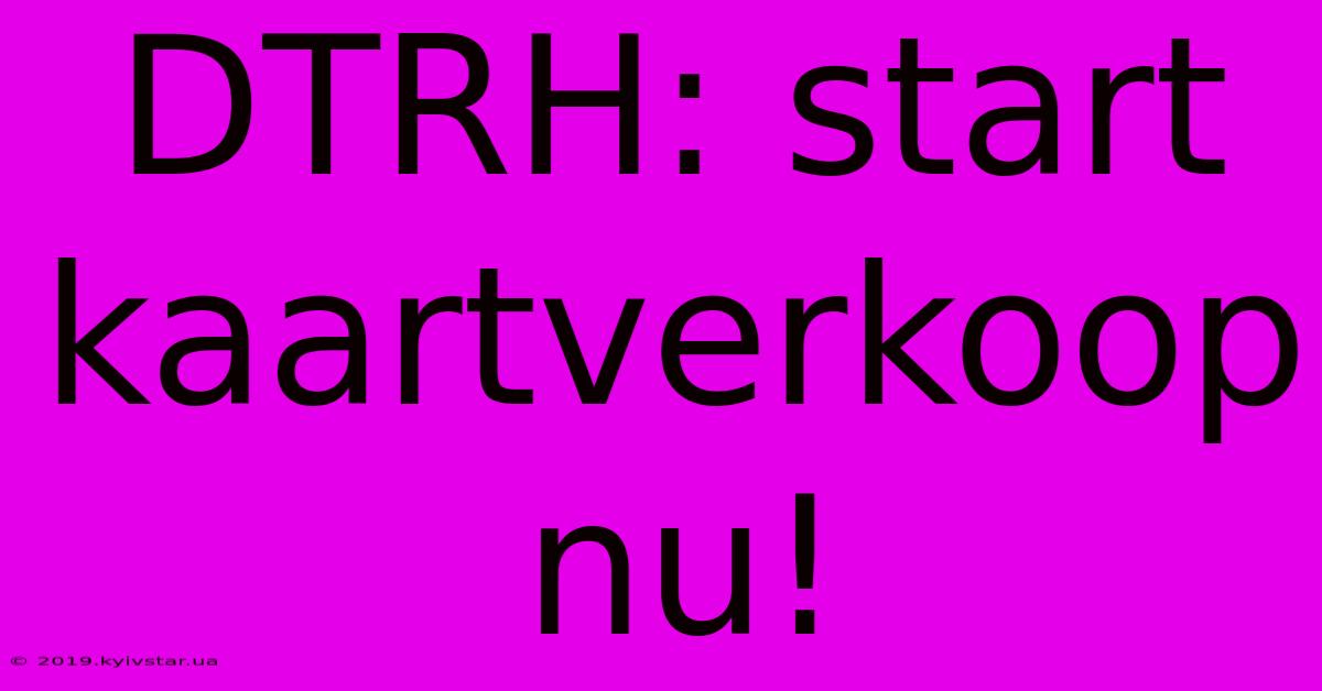 DTRH: Start Kaartverkoop Nu!