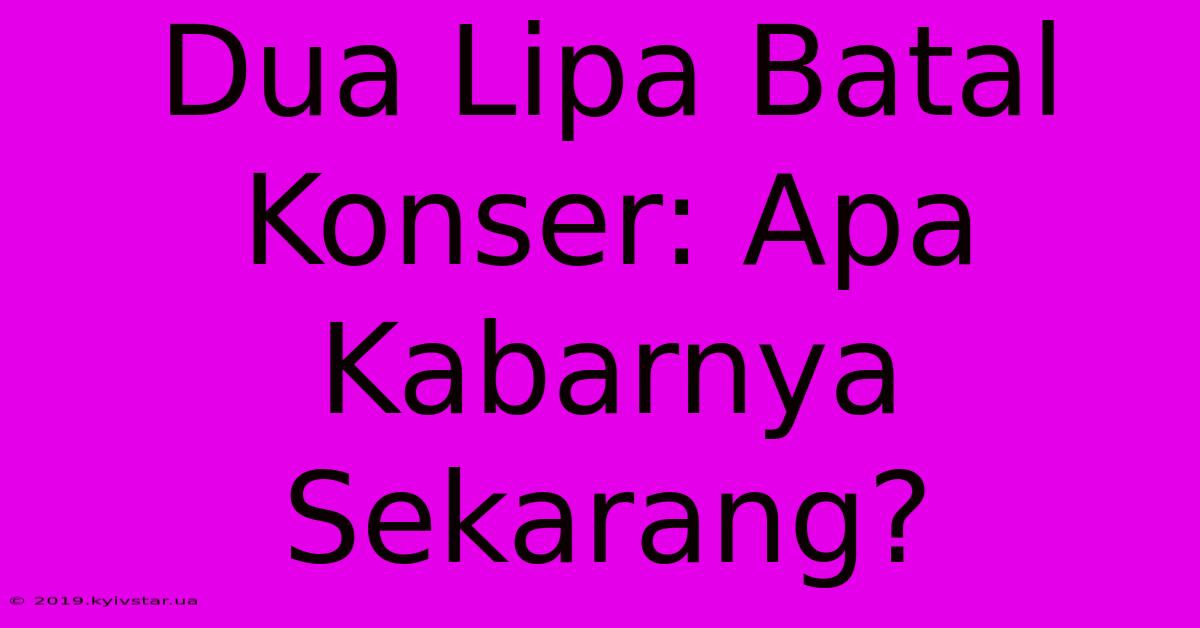 Dua Lipa Batal Konser: Apa Kabarnya Sekarang?