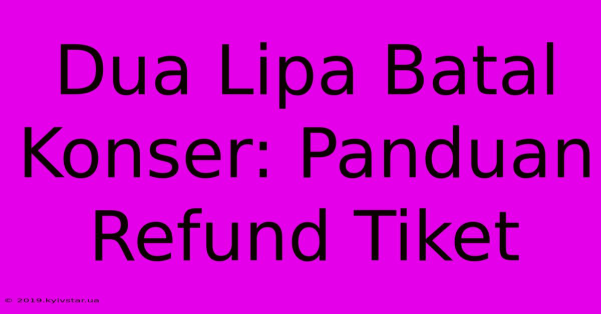 Dua Lipa Batal Konser: Panduan Refund Tiket