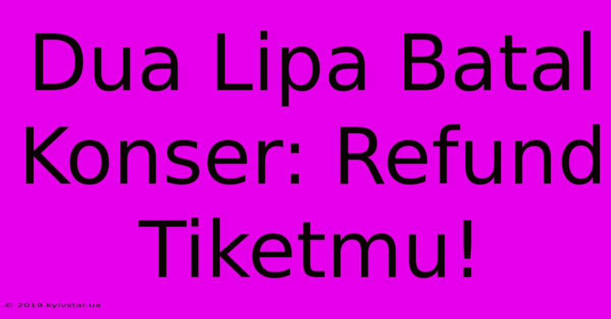 Dua Lipa Batal Konser: Refund Tiketmu!