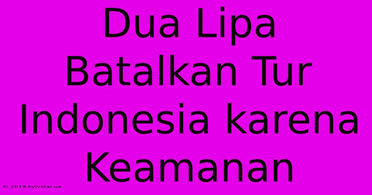 Dua Lipa Batalkan Tur Indonesia Karena Keamanan