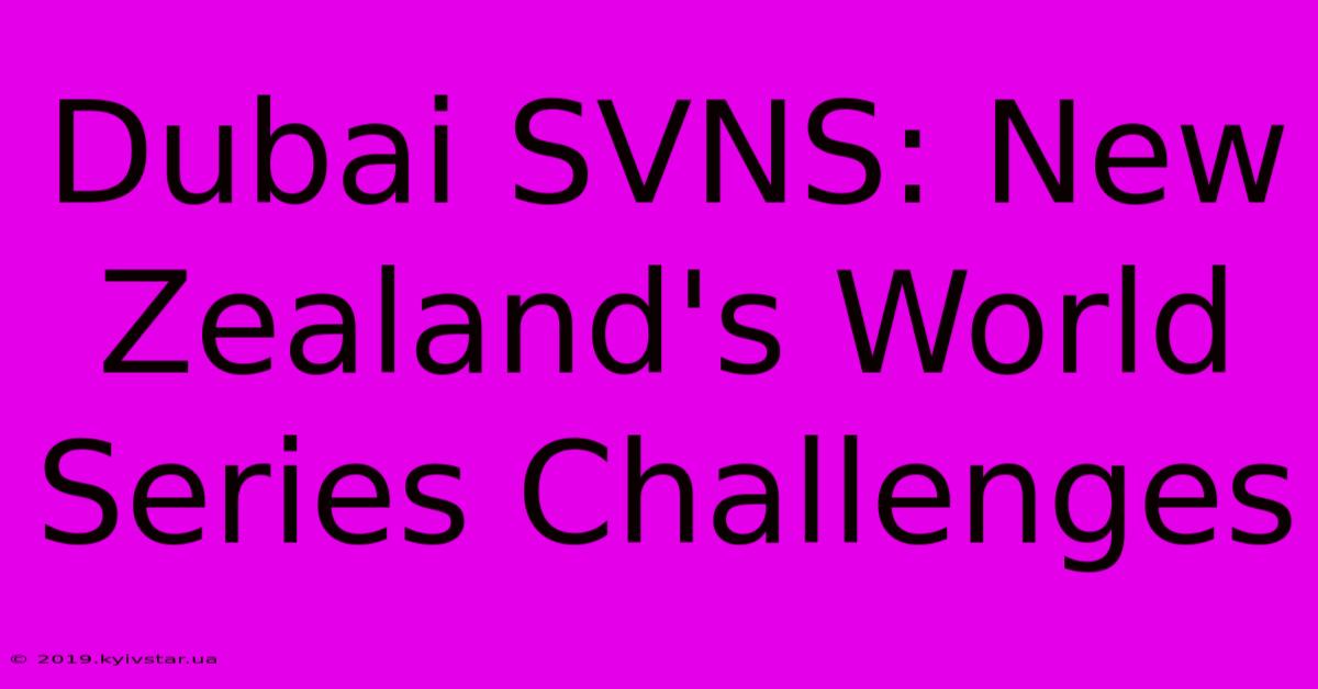 Dubai SVNS: New Zealand's World Series Challenges