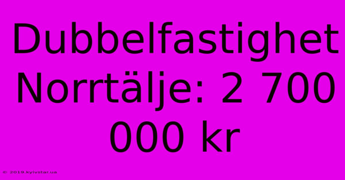 Dubbelfastighet Norrtälje: 2 700 000 Kr