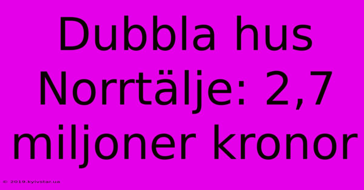 Dubbla Hus Norrtälje: 2,7 Miljoner Kronor