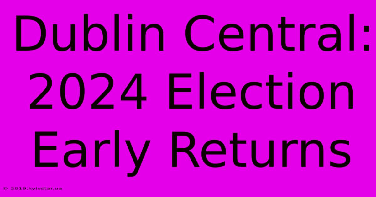 Dublin Central: 2024 Election Early Returns