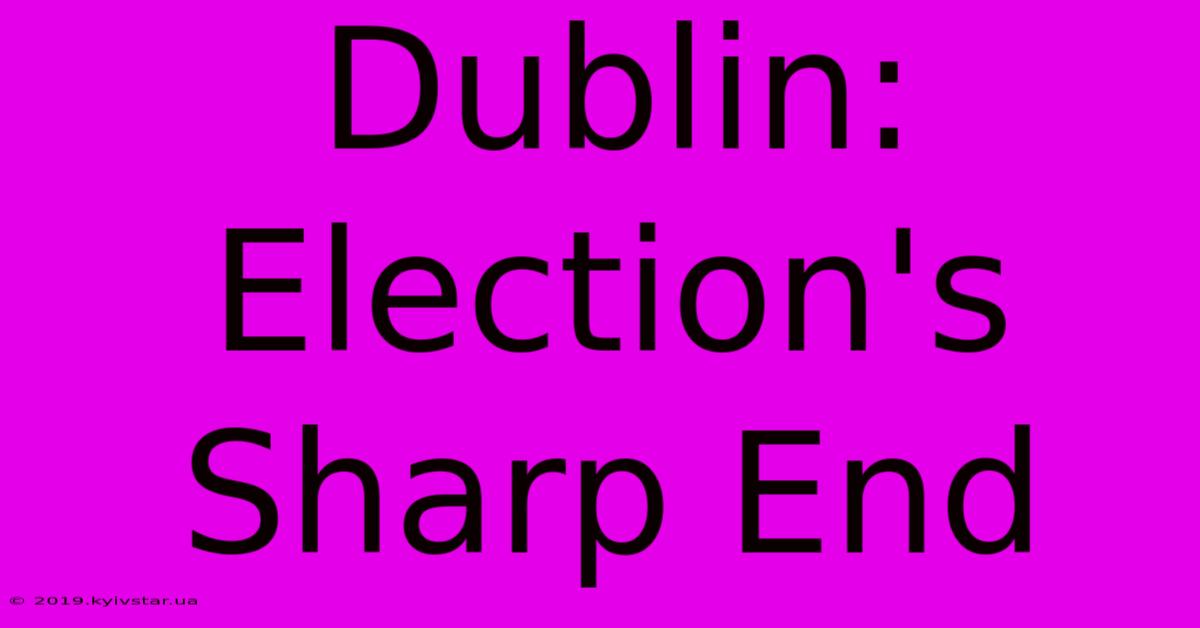 Dublin: Election's Sharp End