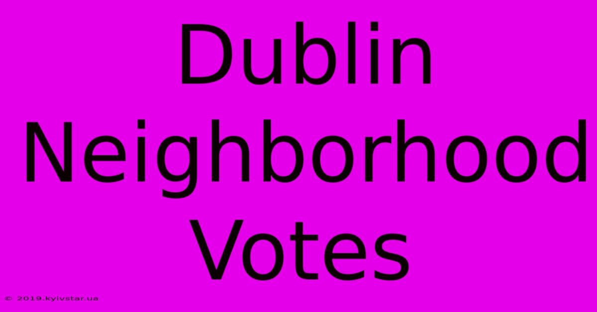 Dublin Neighborhood Votes