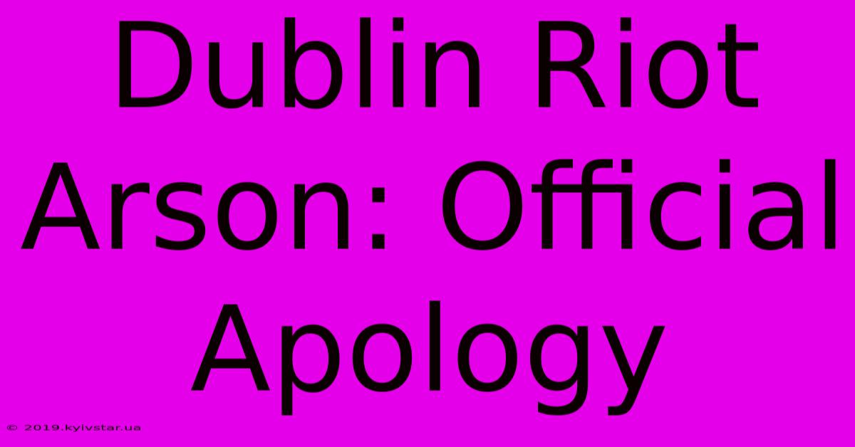 Dublin Riot Arson: Official Apology